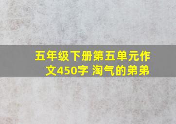 五年级下册第五单元作文450字 淘气的弟弟